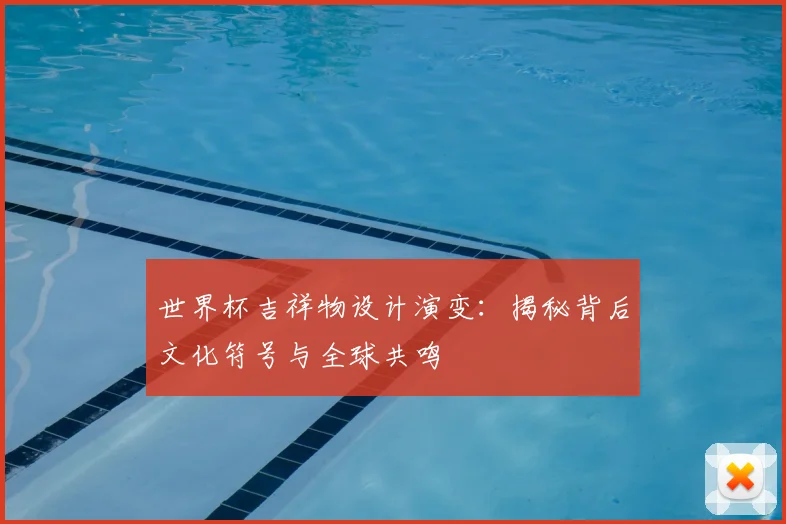 世界杯吉祥物设计演变：揭秘背后文化符号与全球共鸣
