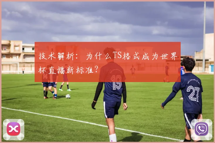 技术解析：为什么TS格式成为世界杯直播新标准？