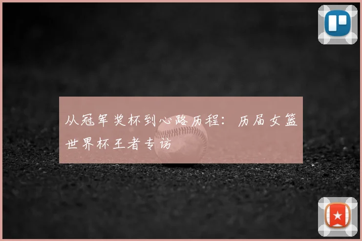 从冠军奖杯到心路历程：历届女篮世界杯王者专访