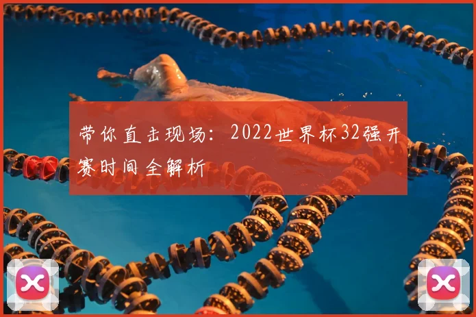 带你直击现场：2022世界杯32强开赛时间全解析