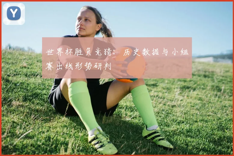 世界杯胜负竞猜：历史数据与小组赛出线形势研判