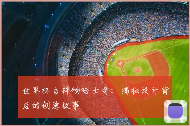 世界杯吉祥物哈士奇：揭秘设计背后的创意故事