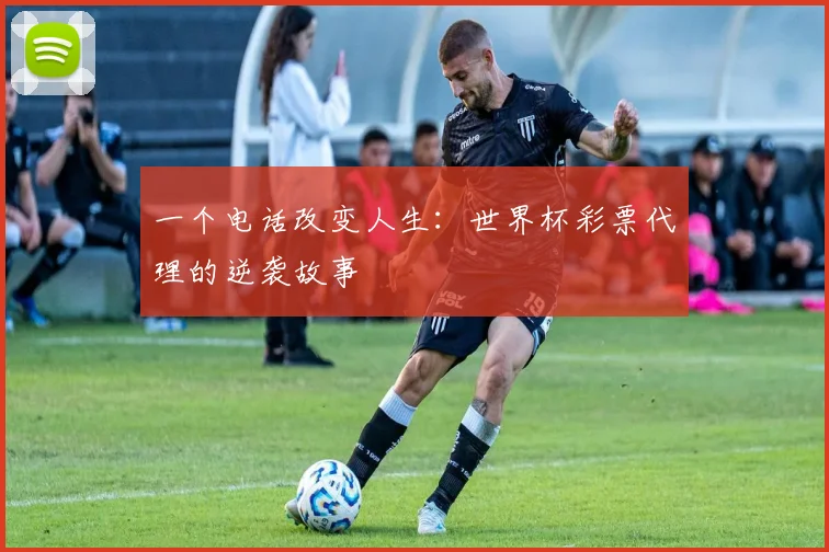 一个电话改变人生:世界杯彩票代理的逆袭故事