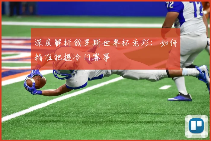 深度解析俄罗斯世界杯竞彩：如何精准把握冷门赛事