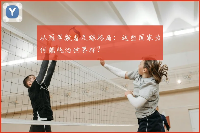 从冠军数看足球格局：这些国家为何能统治世界杯？