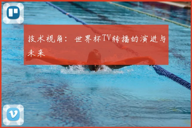 技术视角：世界杯TV转播的演进与未来