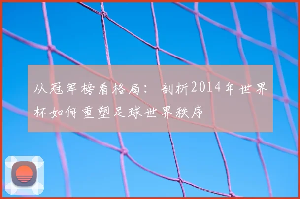 从冠军榜看格局：剖析2014年世界杯如何重塑足球世界秩序
