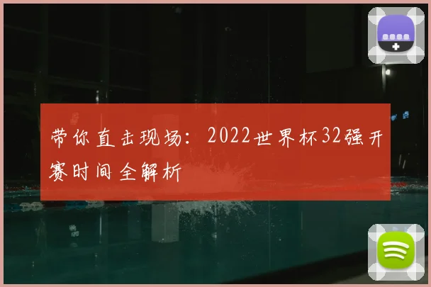 带你直击现场：2022世界杯32强开赛时间全解析