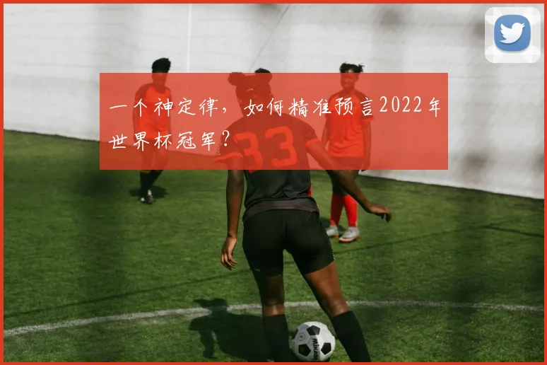 一个神定律,如何精准预言2022年世界杯冠军?