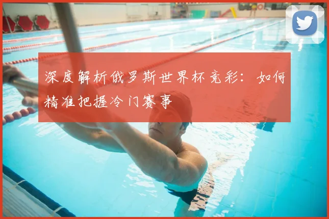 深度解析俄罗斯世界杯竞彩：如何精准把握冷门赛事