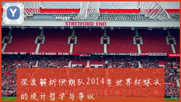 深度解析伊朗队2014年世界杯球衣的设计哲学与争议