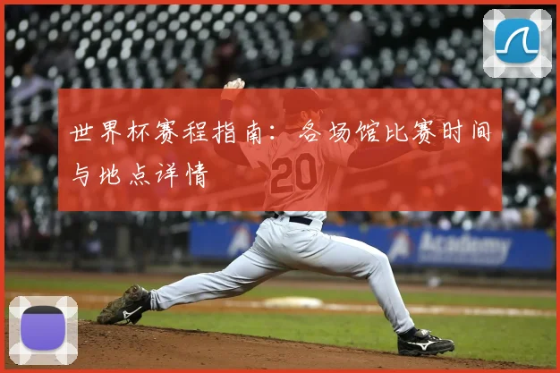 世界杯赛程指南:各场馆比赛时间与地点详情