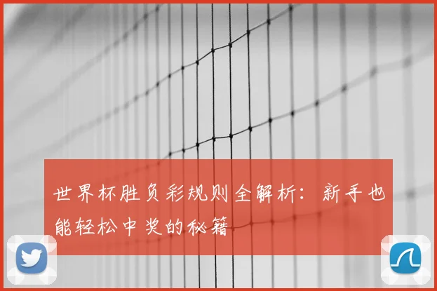世界杯胜负彩规则全解析:新手也能轻松中奖的秘籍