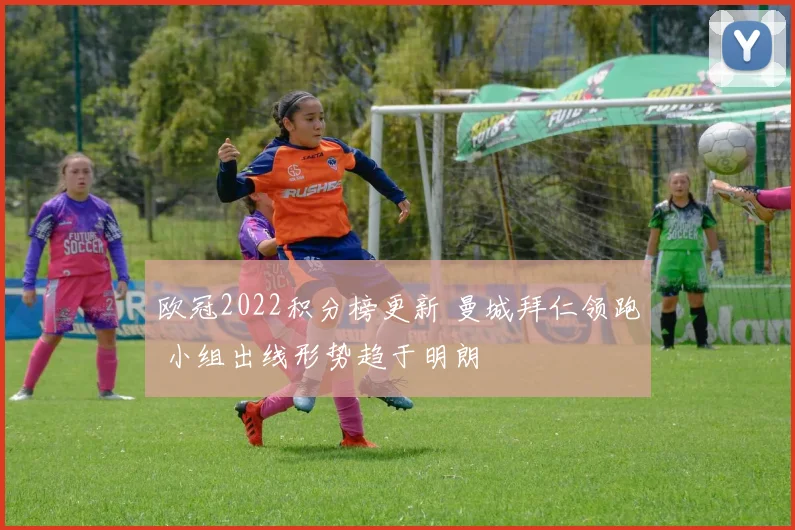 欧冠2022积分榜更新 曼城拜仁领跑 小组出线形势趋于明朗