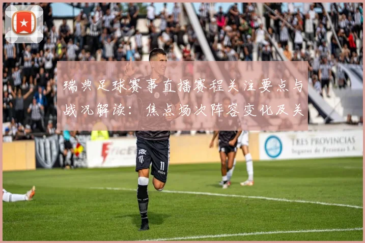 瑞典足球赛事直播赛程关注要点与战况解读：焦点场次阵容变化及关键对位