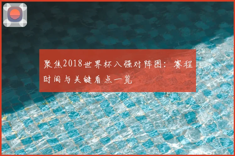 聚焦2018世界杯八强对阵图：赛程时间与关键看点一览