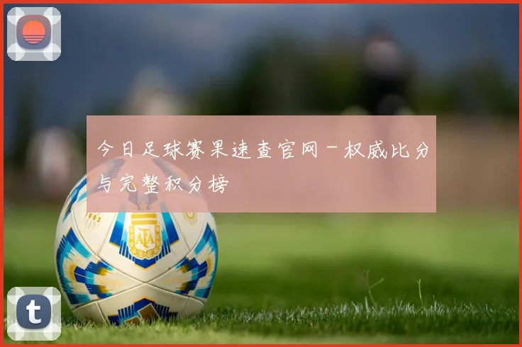 今日足球赛果速查官网 - 权威比分与完整积分榜