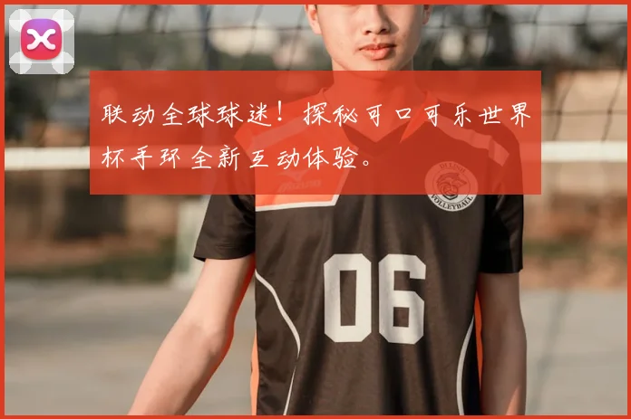 联动全球球迷！探秘可口可乐世界杯手环全新互动体验。