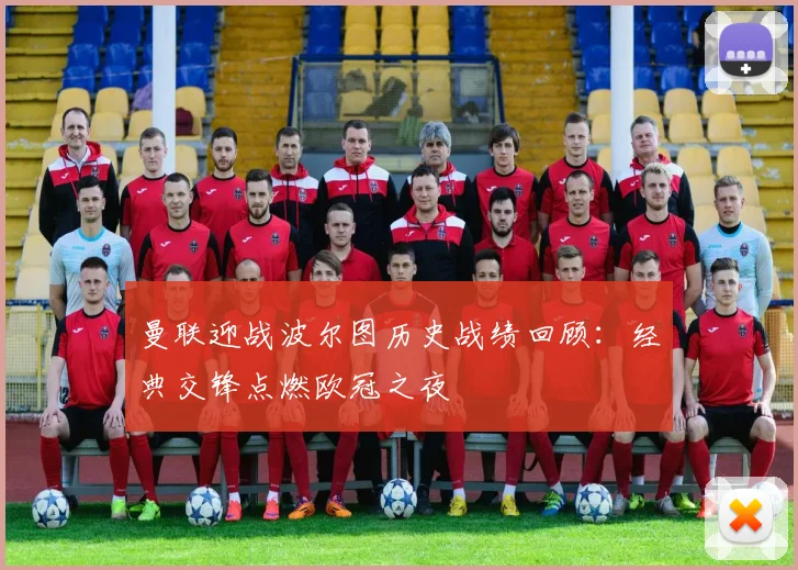 曼联迎战波尔图历史战绩回顾：经典交锋点燃欧冠之夜