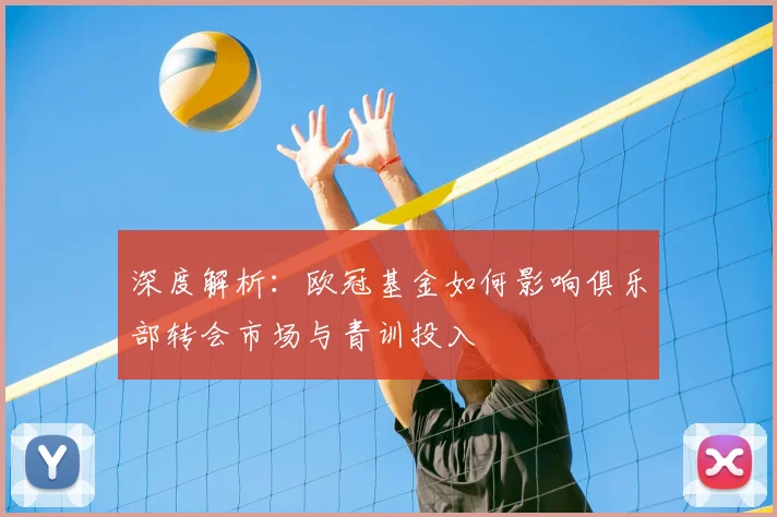 深度解析：欧冠基金如何影响俱乐部转会市场与青训投入