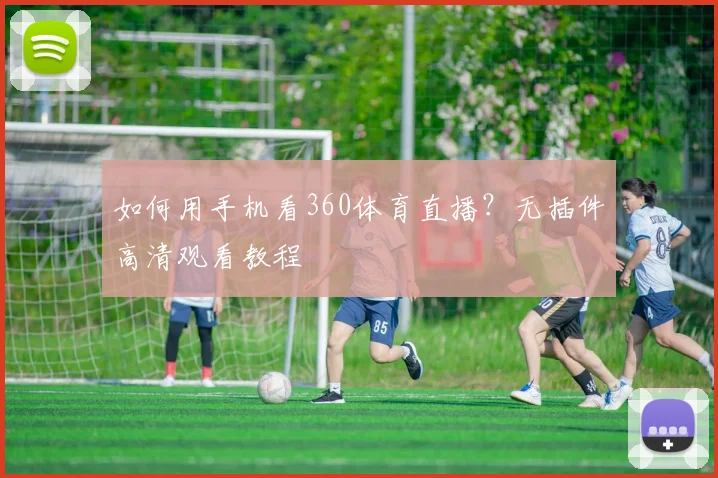 如何用手机看360体育直播?无插件高清观看教程