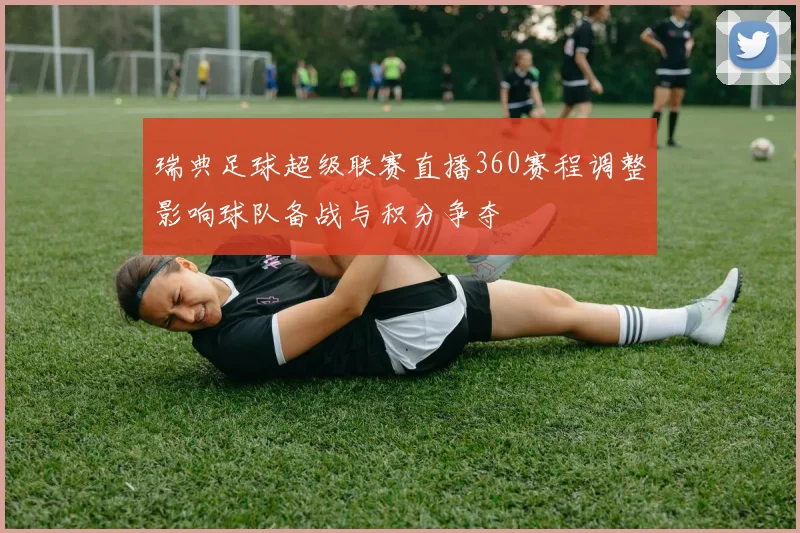 瑞典足球超级联赛直播360赛程调整影响球队备战与积分争夺