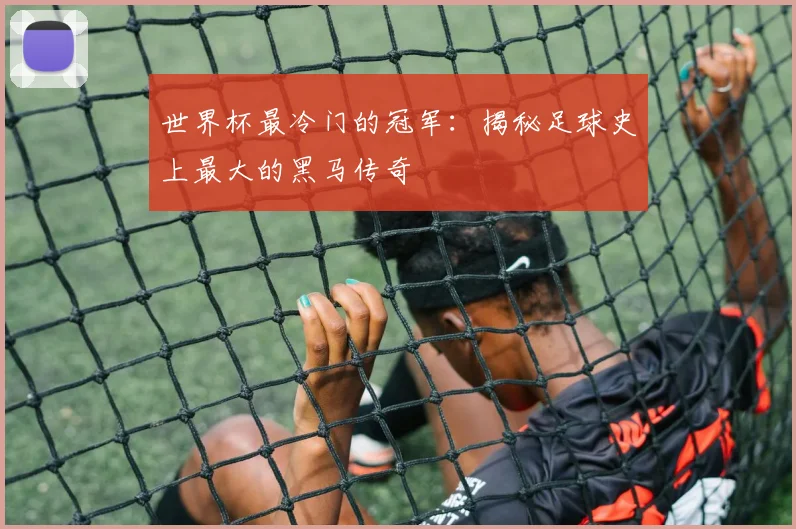 世界杯最冷门的冠军：揭秘足球史上最大的黑马传奇